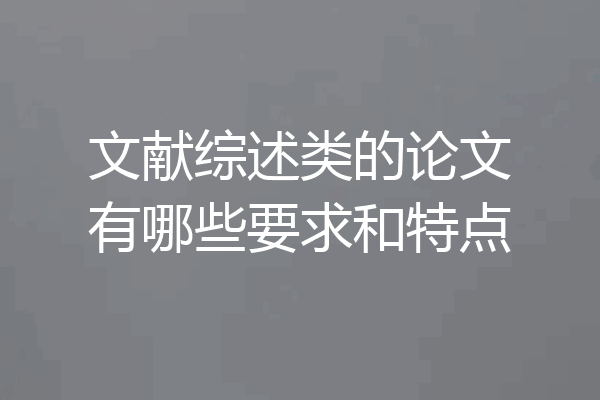 文献综述类的论文有哪些要求和特点