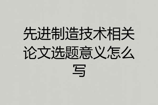 先进制造技术相关论文选题意义怎么写