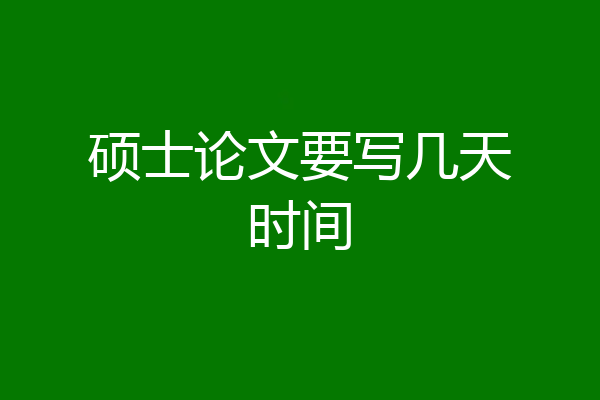 硕士论文要写几天时间
