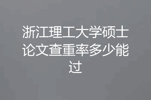 浙江理工大学硕士论文查重率多少能过
