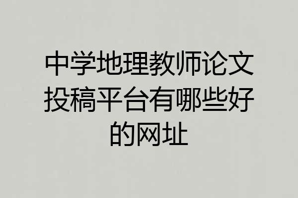 中学地理教师论文投稿平台有哪些好的网址