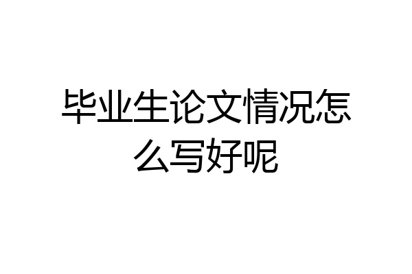 毕业生论文情况怎么写好呢