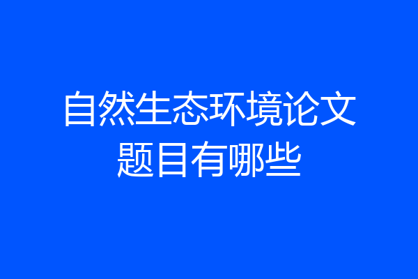 自然生态环境论文题目有哪些