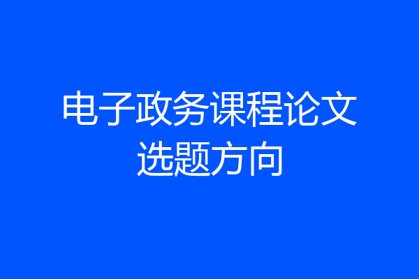 电子政务课程论文选题方向