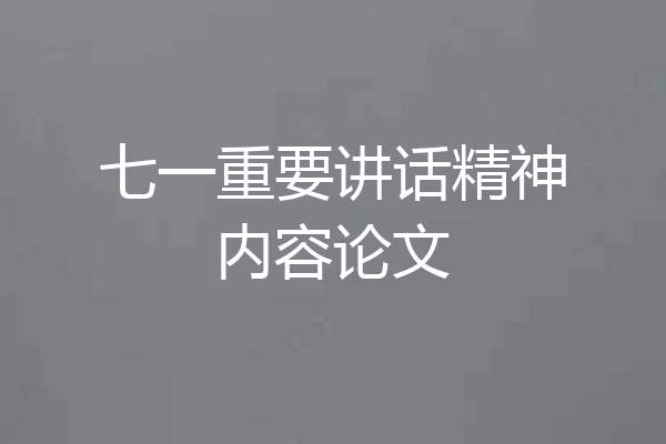 七一重要讲话精神内容论文