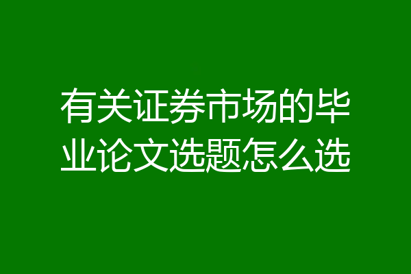 有关证券市场的毕业论文选题怎么选