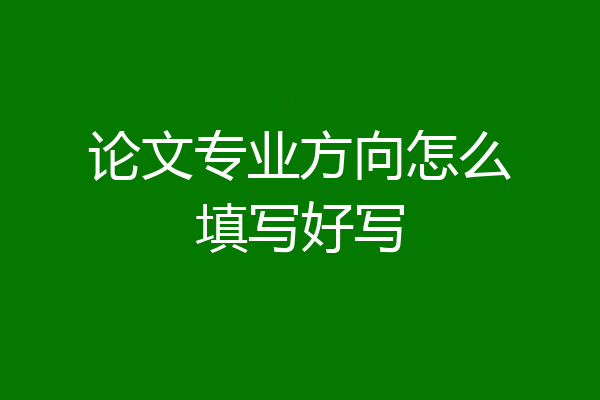 论文专业方向怎么填写好写