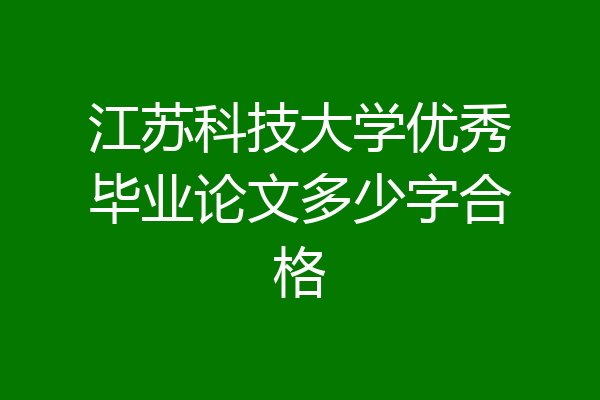 江苏科技大学优秀毕业论文多少字合格