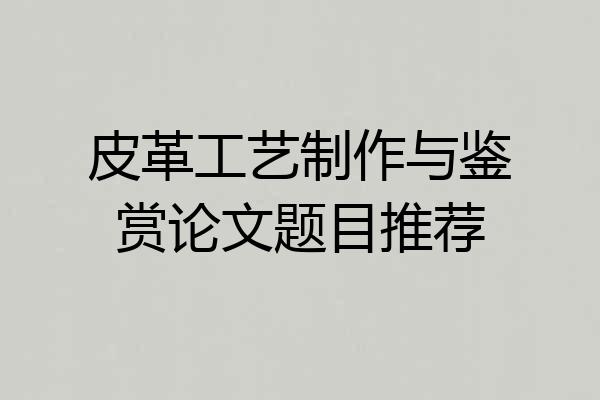 皮革工艺制作与鉴赏论文题目推荐