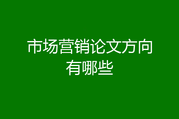 市场营销论文方向有哪些