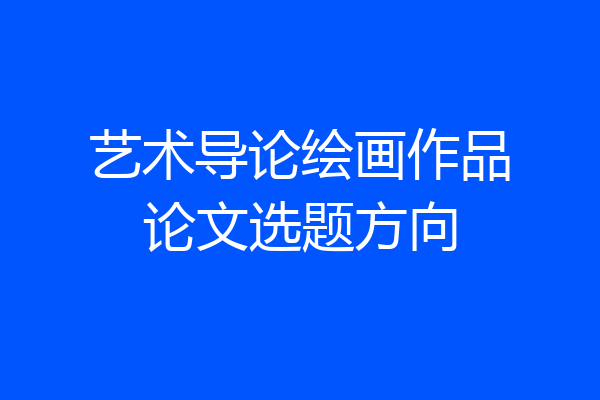 艺术导论绘画作品论文选题方向