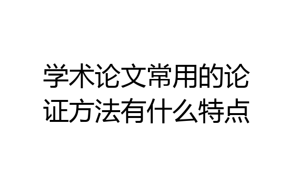 学术论文常用的论证方法有什么特点