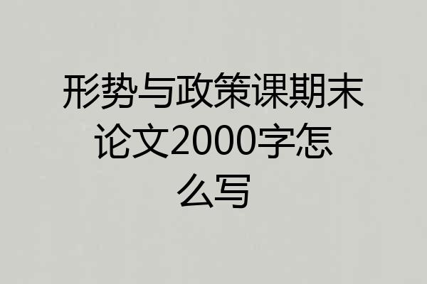 形势与政策课期末论文2000字怎么写