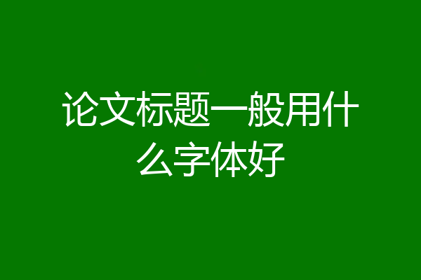 论文标题一般用什么字体好