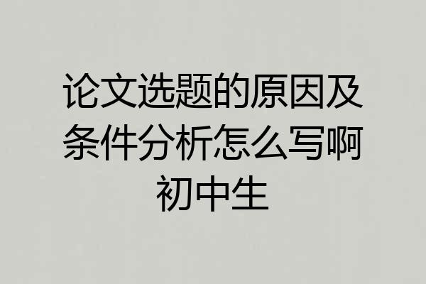 论文选题的原因及条件分析怎么写啊初中生
