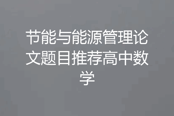 节能与能源管理论文题目推荐高中数学
