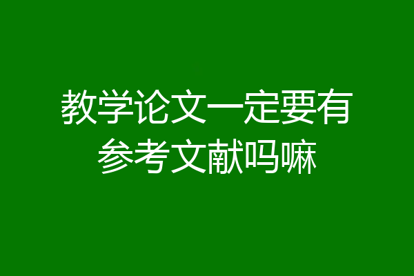教学论文一定要有参考文献吗嘛