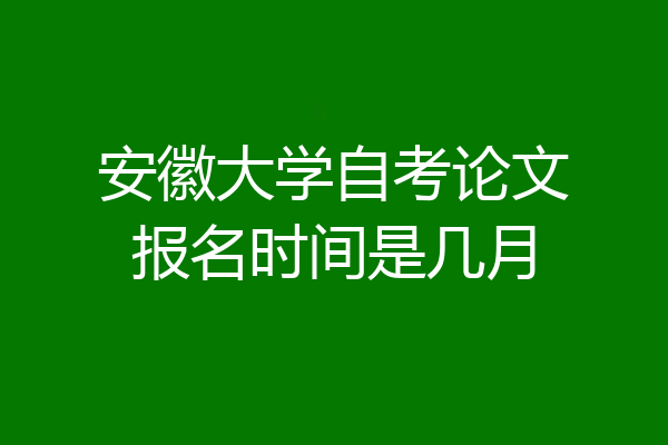 安徽大学自考论文报名时间是几月
