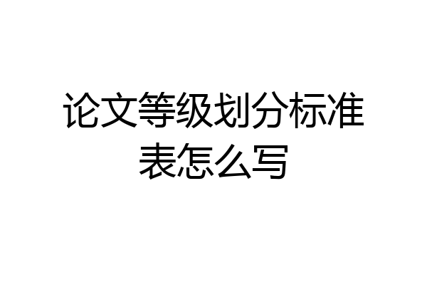论文等级划分标准表怎么写
