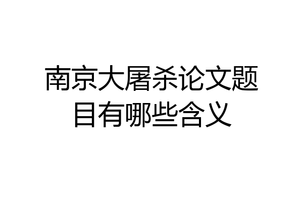 南京大屠杀论文题目有哪些含义