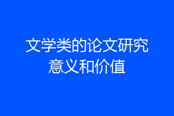 文学类的论文研究意义和价值