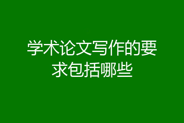 学术论文写作的要求包括哪些