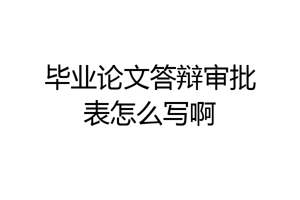 毕业论文答辩审批表怎么写啊