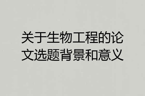 关于生物工程的论文选题背景和意义