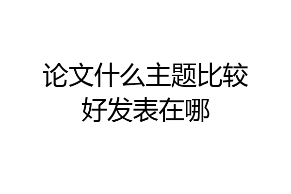 论文什么主题比较好发表在哪
