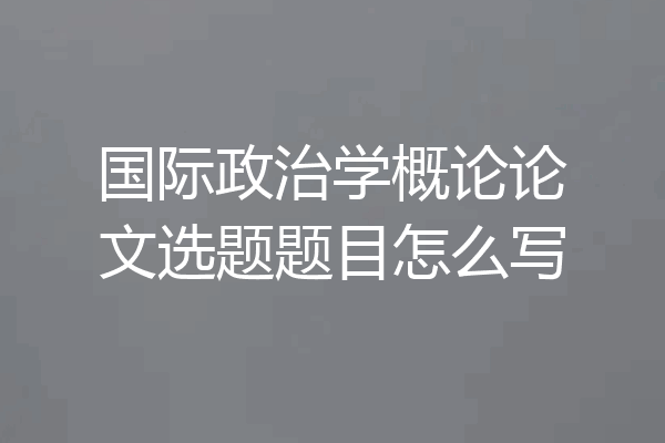 国际政治学概论论文选题题目怎么写