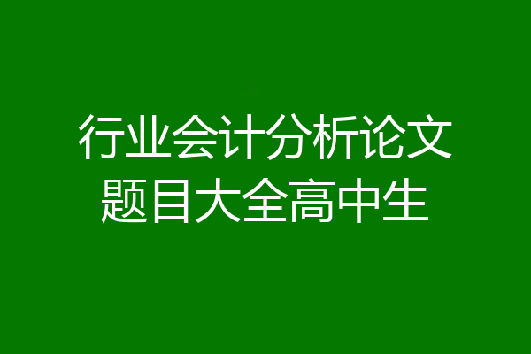 行业会计分析论文题目大全高中生