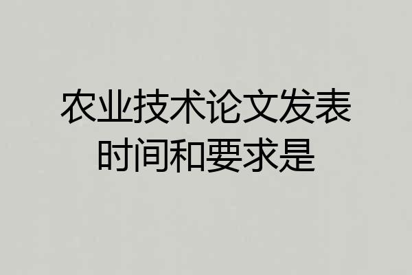 农业技术论文发表时间和要求是