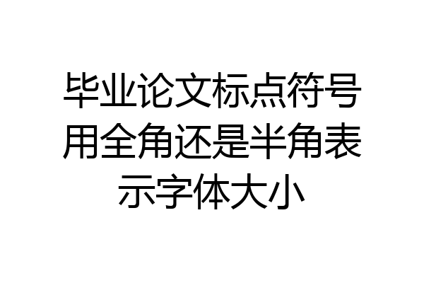 毕业论文标点符号用全角还是半角表示字体大小