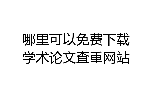 哪里可以免费下载学术论文查重网站