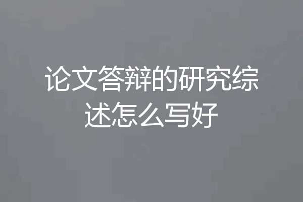 论文答辩的研究综述怎么写好