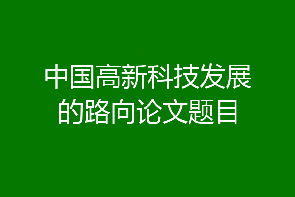 中国高新科技发展的路向论文题目