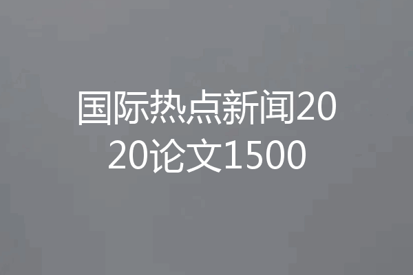 国际热点新闻2020论文1500