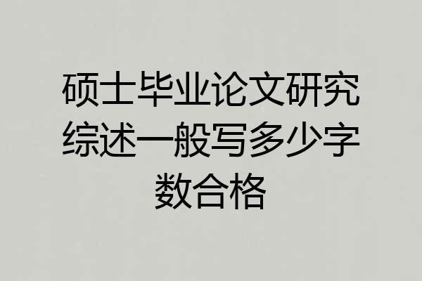 硕士毕业论文研究综述一般写多少字数合格