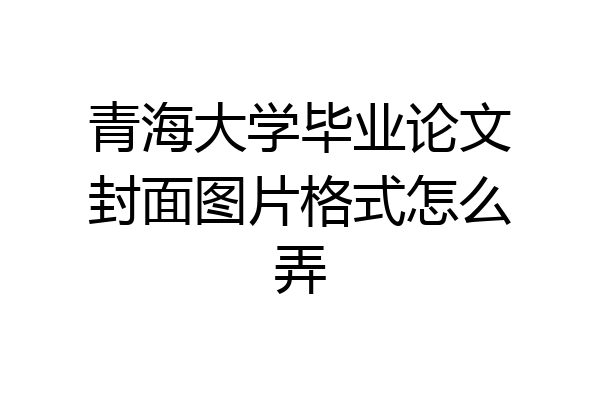 青海大学毕业论文封面图片格式怎么弄