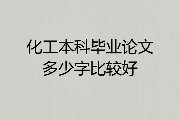化工本科毕业论文多少字比较好