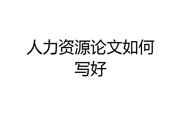 人力资源论文如何写好