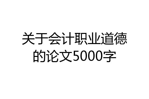 关于会计职业道德的论文5000字