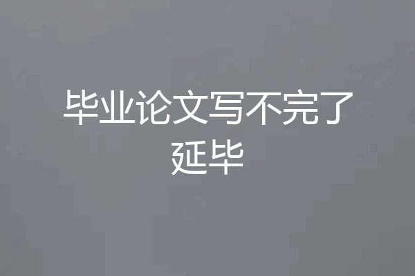 毕业论文写不完了延毕