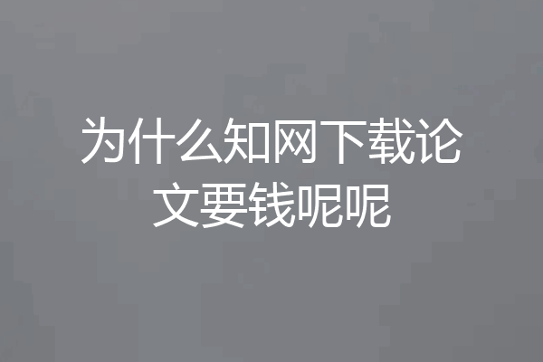 为什么知网下载论文要钱呢呢