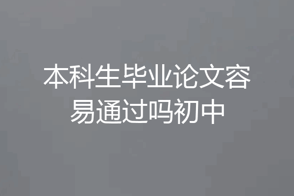 本科生毕业论文容易通过吗初中