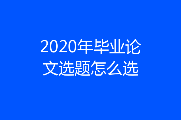 2020年毕业论文选题怎么选