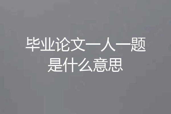 毕业论文一人一题是什么意思