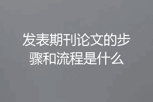 发表期刊论文的步骤和流程是什么