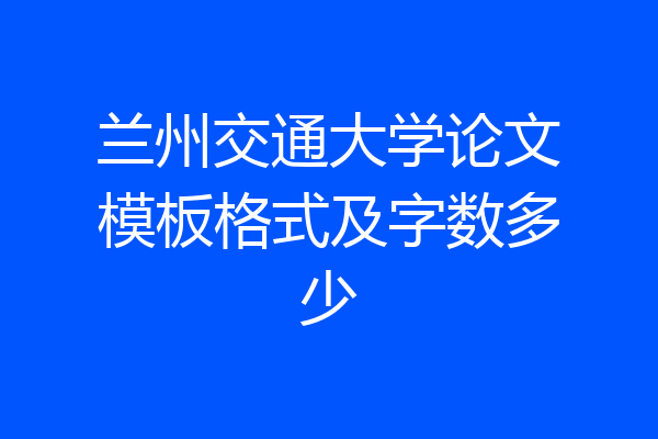 兰州交通大学论文模板格式及字数多少