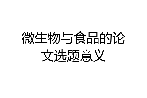 微生物与食品的论文选题意义